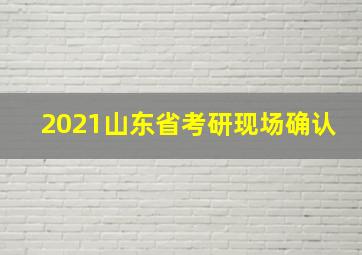 2021山东省考研现场确认