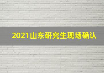 2021山东研究生现场确认