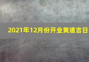 2021年12月份开业黄道吉日