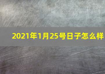 2021年1月25号日子怎么样