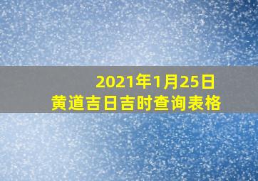 2021年1月25日黄道吉日吉时查询表格