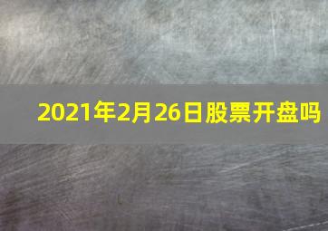 2021年2月26日股票开盘吗