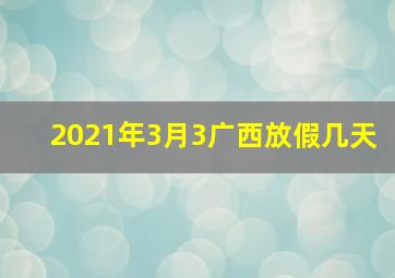 2021年3月3广西放假几天