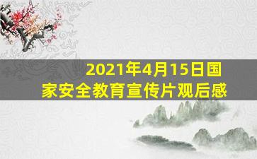 2021年4月15日国家安全教育宣传片观后感