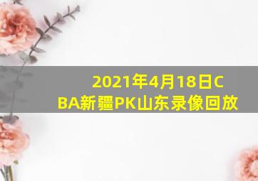 2021年4月18日CBA新疆PK山东录像回放