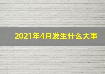 2021年4月发生什么大事