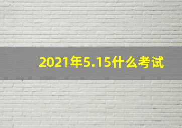 2021年5.15什么考试