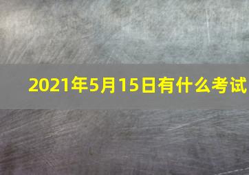 2021年5月15日有什么考试