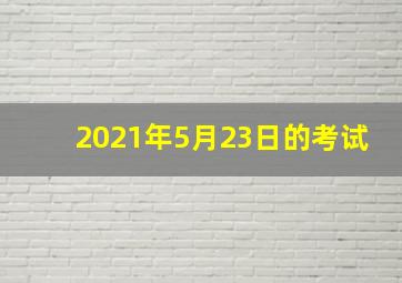 2021年5月23日的考试