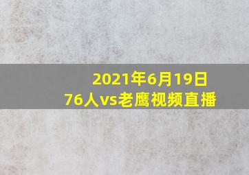 2021年6月19日76人vs老鹰视频直播