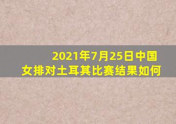 2021年7月25日中国女排对土耳其比赛结果如何