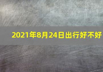 2021年8月24日出行好不好