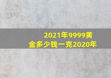 2021年9999黄金多少钱一克2020年