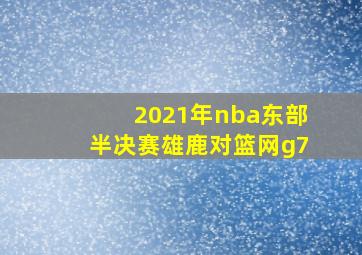 2021年nba东部半决赛雄鹿对篮网g7