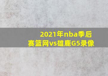 2021年nba季后赛篮网vs雄鹿G5录像