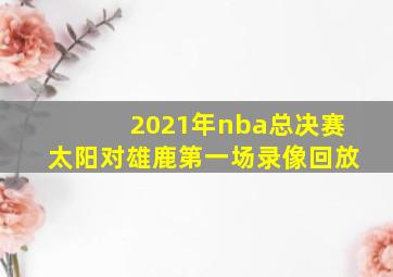 2021年nba总决赛太阳对雄鹿第一场录像回放