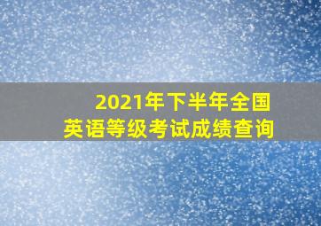 2021年下半年全国英语等级考试成绩查询