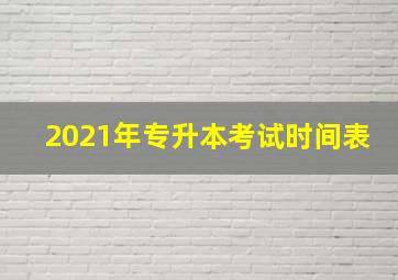 2021年专升本考试时间表