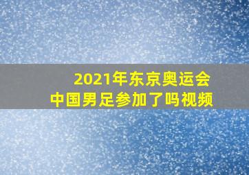 2021年东京奥运会中国男足参加了吗视频