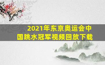 2021年东京奥运会中国跳水冠军视频回放下载