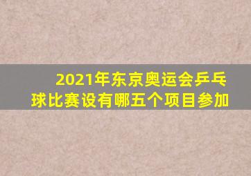 2021年东京奥运会乒乓球比赛设有哪五个项目参加