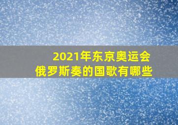 2021年东京奥运会俄罗斯奏的国歌有哪些