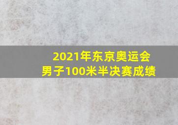 2021年东京奥运会男子100米半决赛成绩