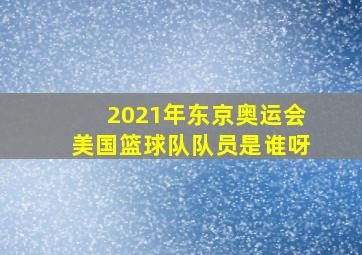 2021年东京奥运会美国篮球队队员是谁呀