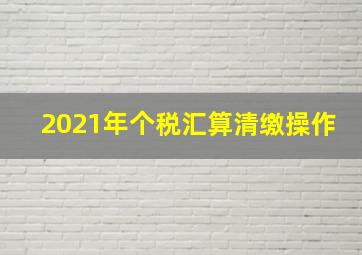 2021年个税汇算清缴操作