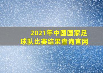 2021年中国国家足球队比赛结果查询官网