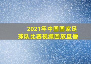 2021年中国国家足球队比赛视频回放直播