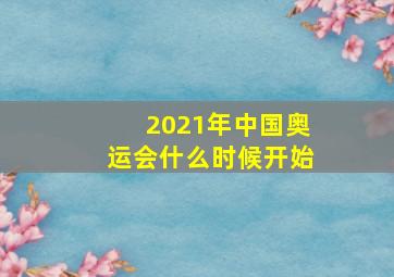 2021年中国奥运会什么时候开始