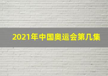 2021年中国奥运会第几集