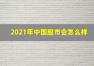 2021年中国股市会怎么样