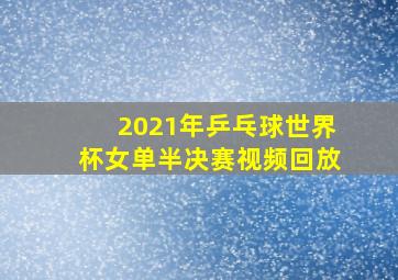 2021年乒乓球世界杯女单半决赛视频回放