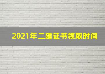 2021年二建证书领取时间