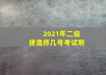 2021年二级建造师几号考试啊