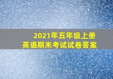 2021年五年级上册英语期末考试试卷答案