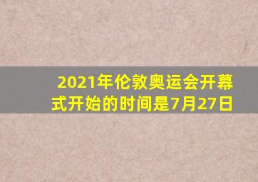 2021年伦敦奥运会开幕式开始的时间是7月27日