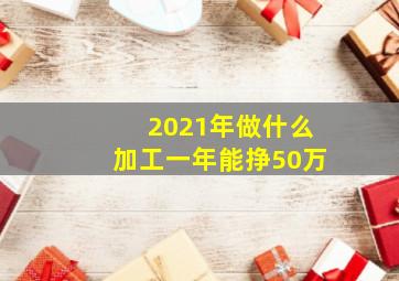 2021年做什么加工一年能挣50万