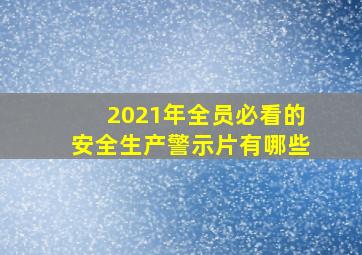 2021年全员必看的安全生产警示片有哪些