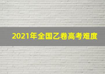 2021年全国乙卷高考难度