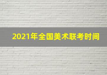 2021年全国美术联考时间