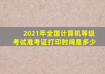 2021年全国计算机等级考试准考证打印时间是多少