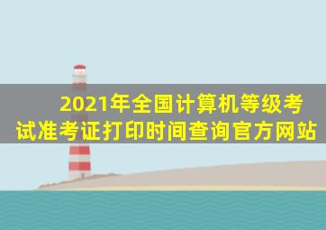 2021年全国计算机等级考试准考证打印时间查询官方网站