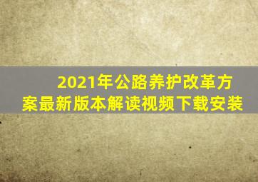 2021年公路养护改革方案最新版本解读视频下载安装