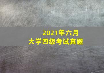 2021年六月大学四级考试真题