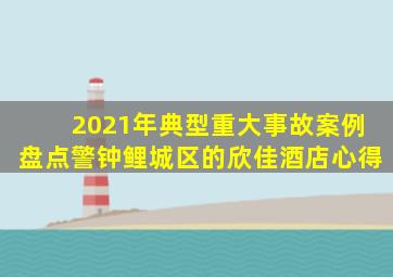 2021年典型重大事故案例盘点警钟鲤城区的欣佳酒店心得