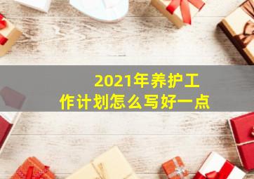 2021年养护工作计划怎么写好一点