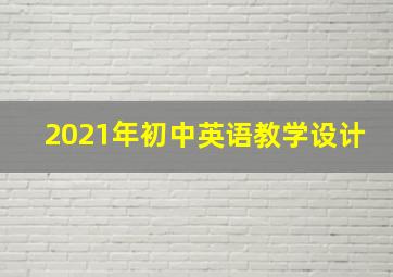 2021年初中英语教学设计